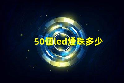 50個led燈珠多少瓦 怎樣知道LeD燈珠多少V